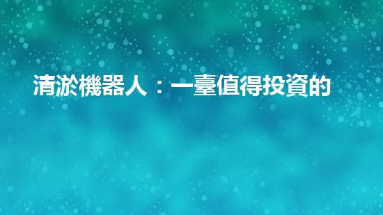 清淤機器人：一臺值得投資的利潤機器！